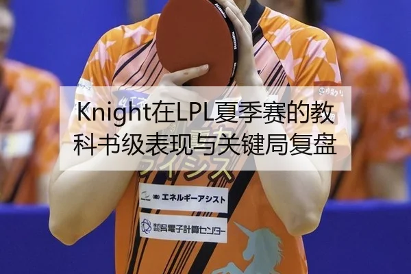Knight在LPL夏季赛的教科书级表现与关键局复盘